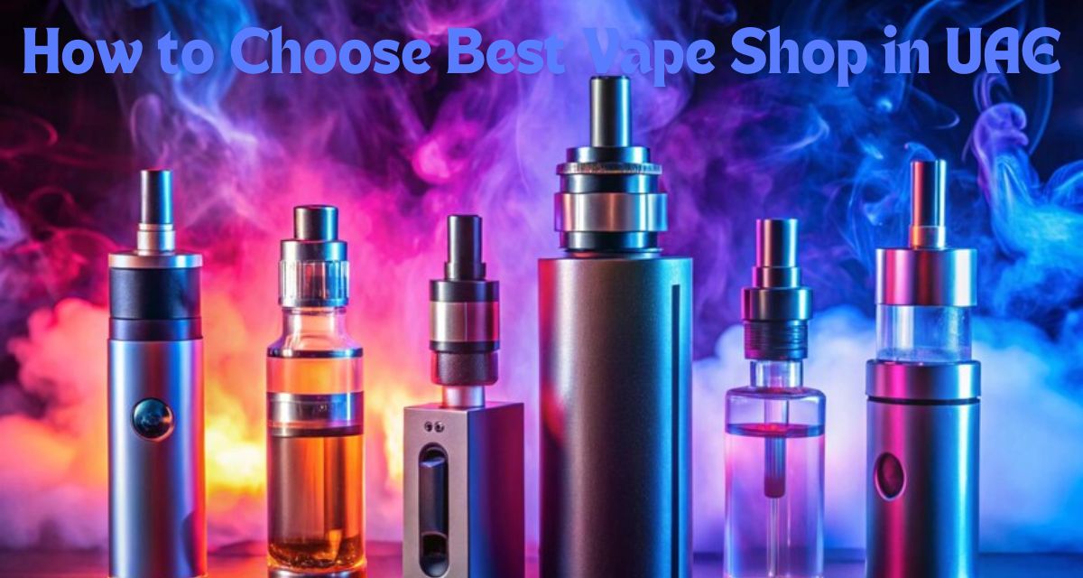 How to Choose Best Vape Shop in UAE